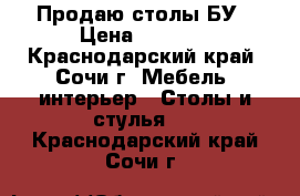 Продаю столы БУ › Цена ­ 4 000 - Краснодарский край, Сочи г. Мебель, интерьер » Столы и стулья   . Краснодарский край,Сочи г.